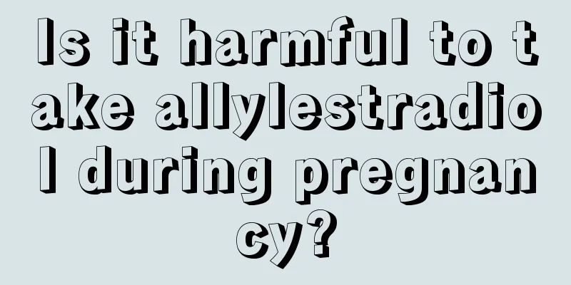 Is it harmful to take allylestradiol during pregnancy?