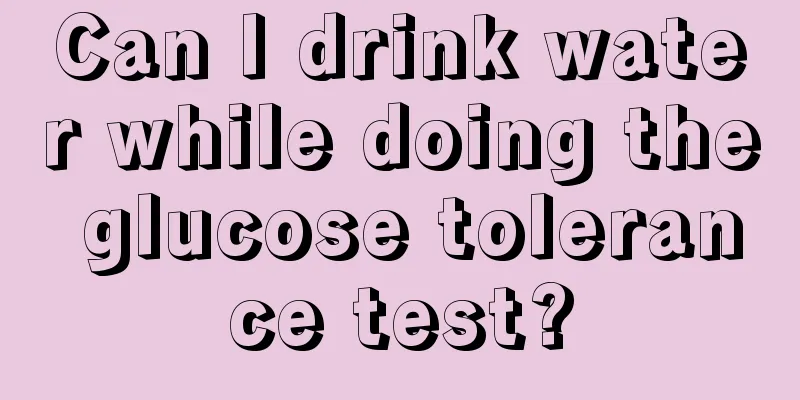 Can I drink water while doing the glucose tolerance test?