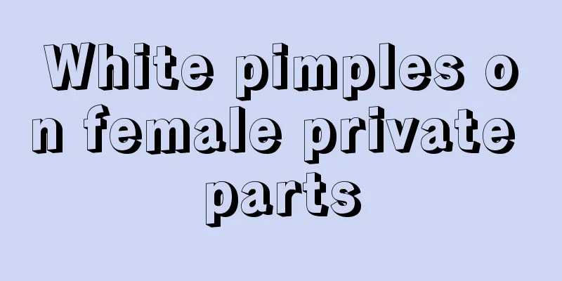 White pimples on female private parts