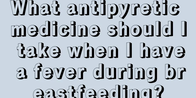 What antipyretic medicine should I take when I have a fever during breastfeeding?