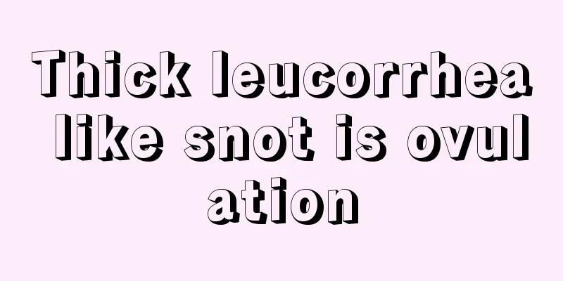 Thick leucorrhea like snot is ovulation