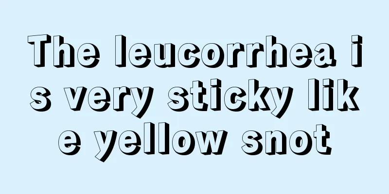 The leucorrhea is very sticky like yellow snot