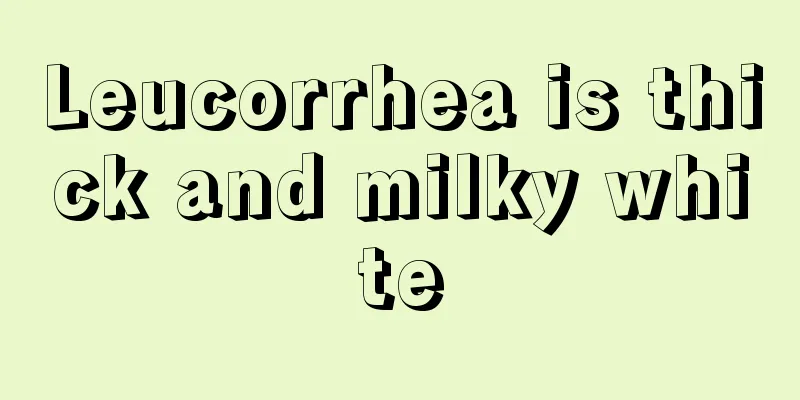 Leucorrhea is thick and milky white