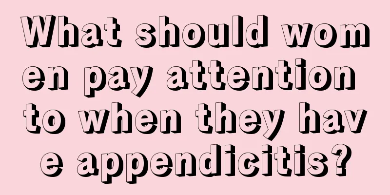 What should women pay attention to when they have appendicitis?