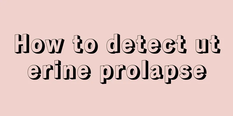 How to detect uterine prolapse