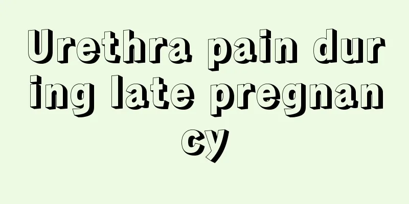 Urethra pain during late pregnancy