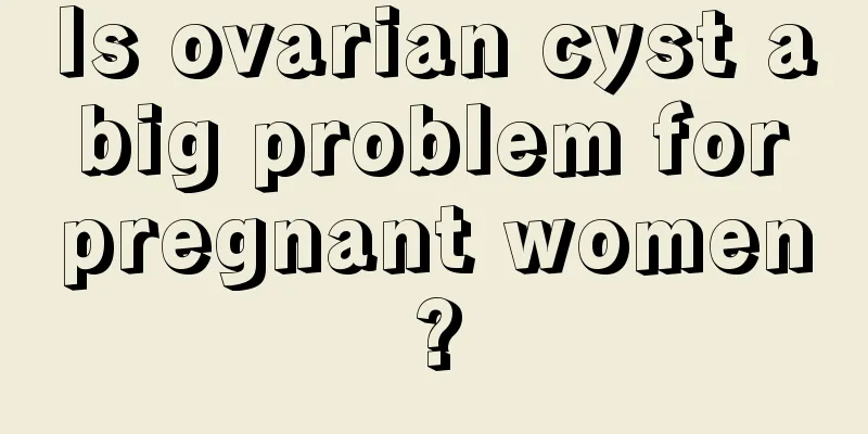 Is ovarian cyst a big problem for pregnant women?