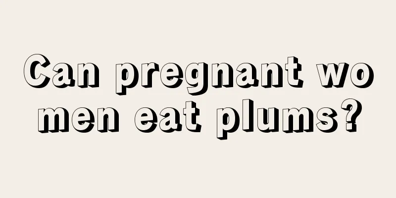 Can pregnant women eat plums?