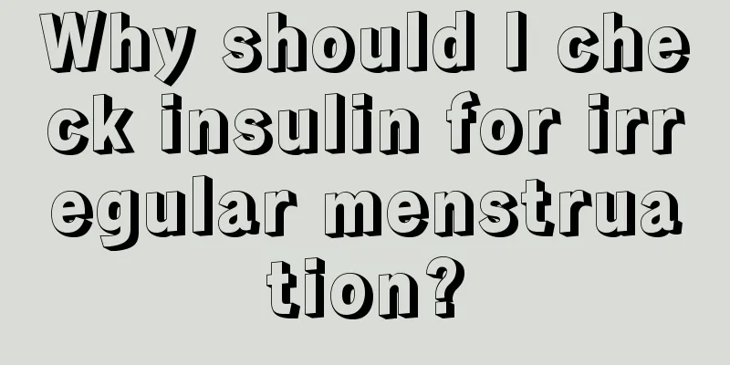 Why should I check insulin for irregular menstruation?