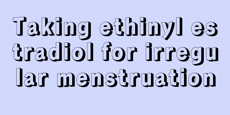 Taking ethinyl estradiol for irregular menstruation