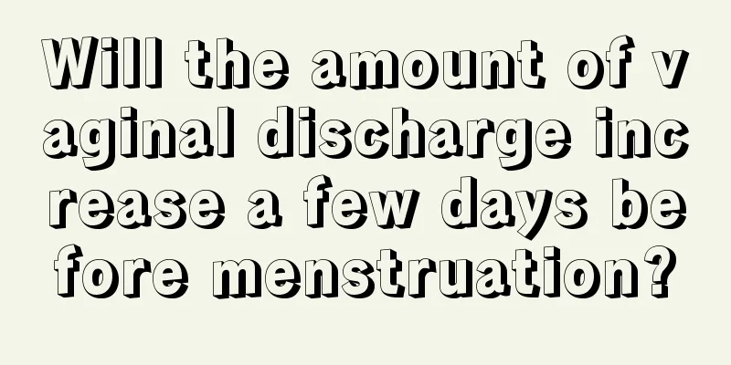 Will the amount of vaginal discharge increase a few days before menstruation?