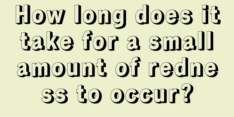 How long does it take for a small amount of redness to occur?