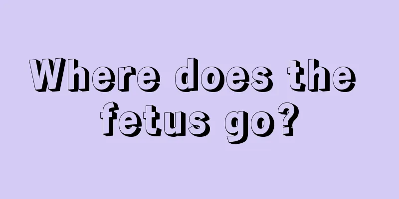 Where does the fetus go?