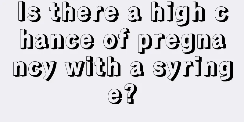 Is there a high chance of pregnancy with a syringe?