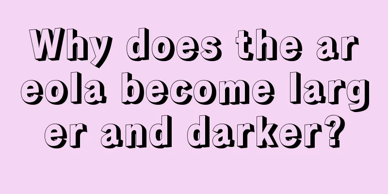 Why does the areola become larger and darker?