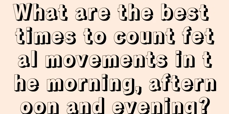 What are the best times to count fetal movements in the morning, afternoon and evening?