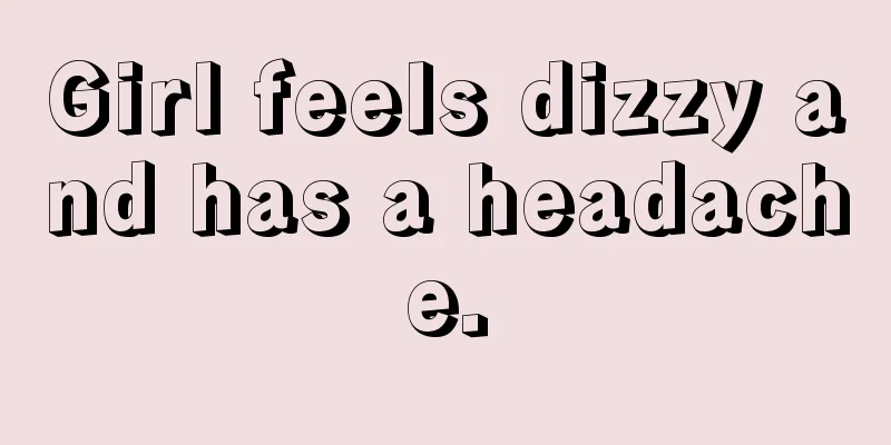 Girl feels dizzy and has a headache.