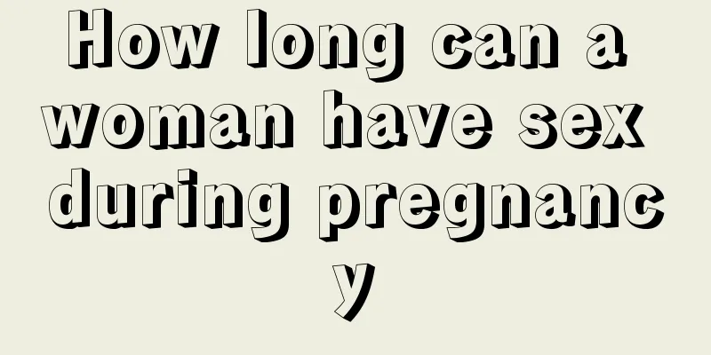 How long can a woman have sex during pregnancy