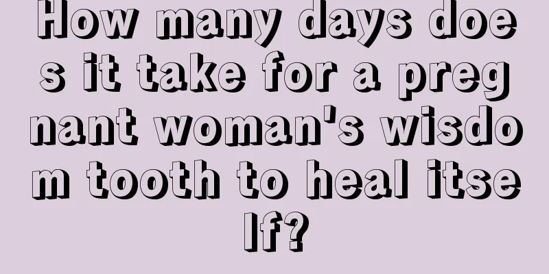 How many days does it take for a pregnant woman's wisdom tooth to heal itself?