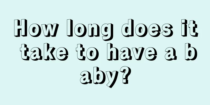 How long does it take to have a baby?