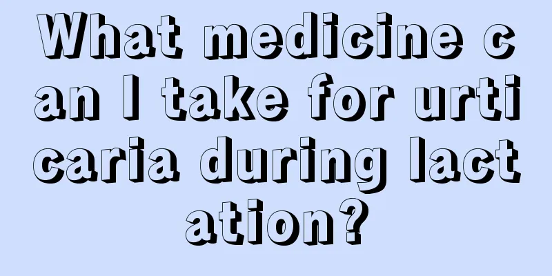 What medicine can I take for urticaria during lactation?