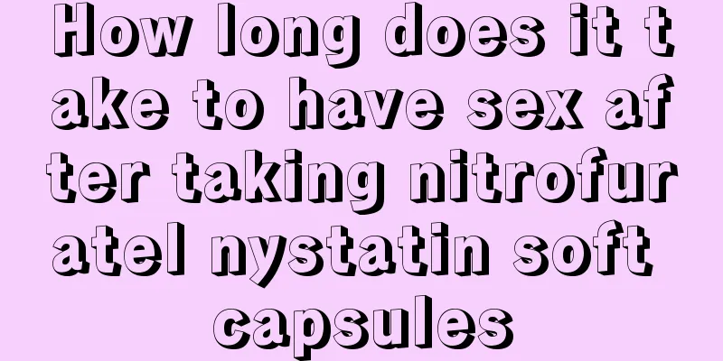 How long does it take to have sex after taking nitrofuratel nystatin soft capsules