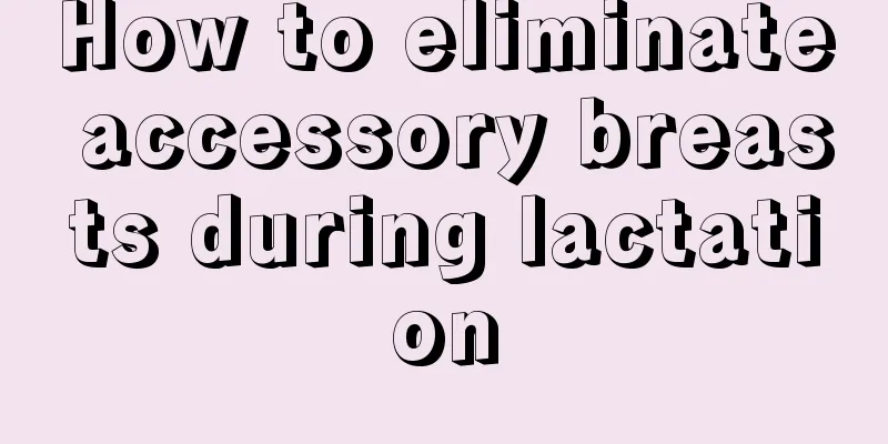 How to eliminate accessory breasts during lactation