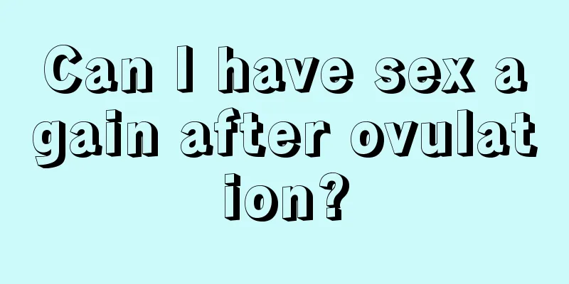 Can I have sex again after ovulation?