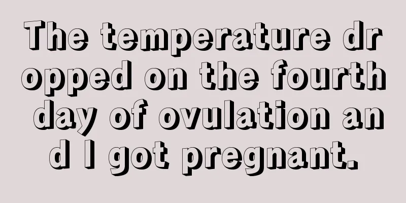 The temperature dropped on the fourth day of ovulation and I got pregnant.