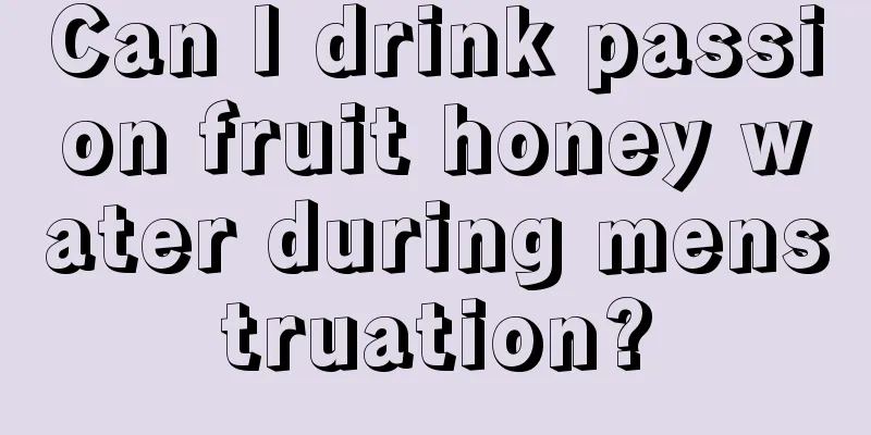 Can I drink passion fruit honey water during menstruation?