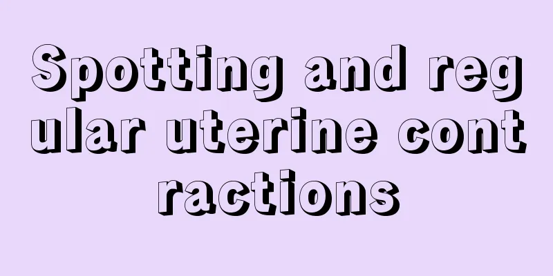 Spotting and regular uterine contractions