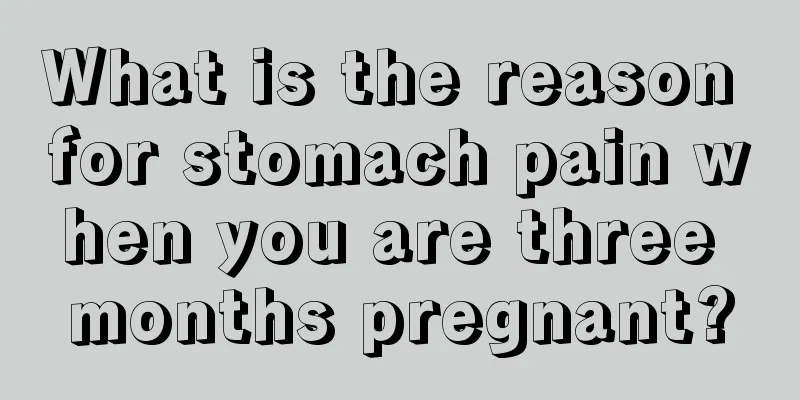 What is the reason for stomach pain when you are three months pregnant?