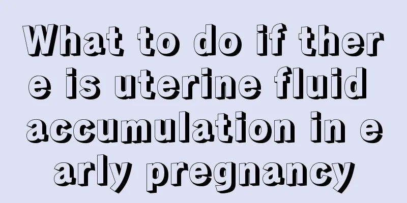 What to do if there is uterine fluid accumulation in early pregnancy