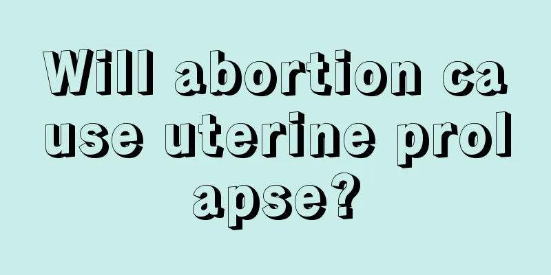 Will abortion cause uterine prolapse?