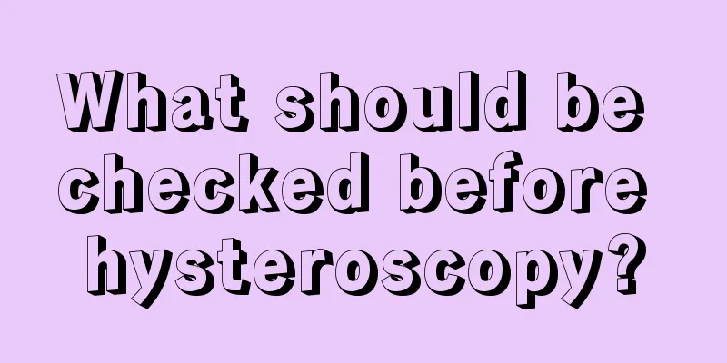 What should be checked before hysteroscopy?