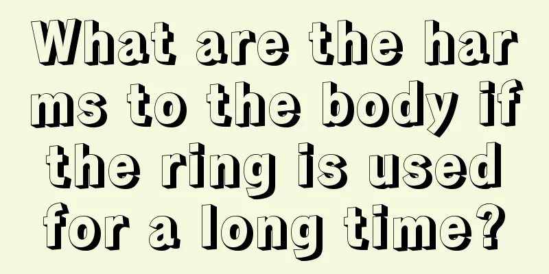 What are the harms to the body if the ring is used for a long time?