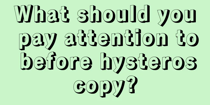 What should you pay attention to before hysteroscopy?