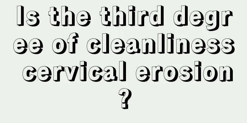 Is the third degree of cleanliness cervical erosion?