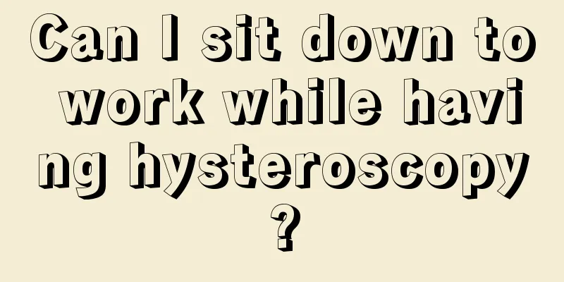 Can I sit down to work while having hysteroscopy?