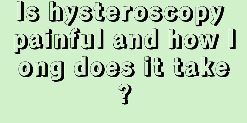 Is hysteroscopy painful and how long does it take?