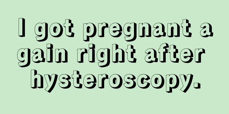 I got pregnant again right after hysteroscopy.