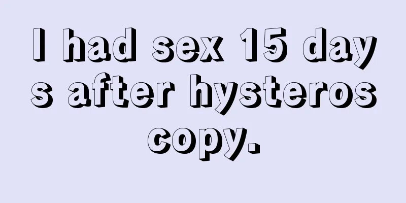 I had sex 15 days after hysteroscopy.