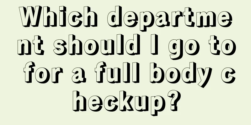 Which department should I go to for a full body checkup?