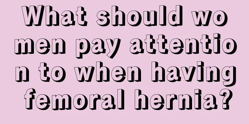 What should women pay attention to when having femoral hernia?