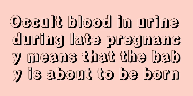 Occult blood in urine during late pregnancy means that the baby is about to be born