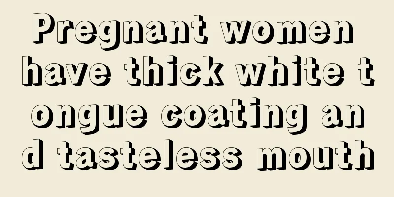 Pregnant women have thick white tongue coating and tasteless mouth