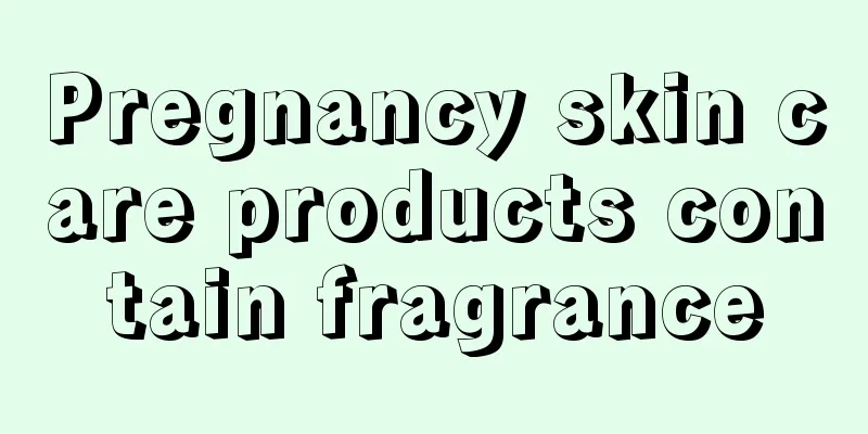 Pregnancy skin care products contain fragrance