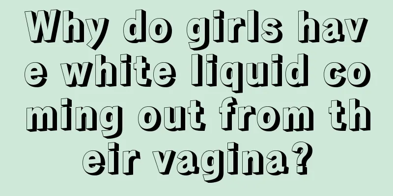 Why do girls have white liquid coming out from their vagina?