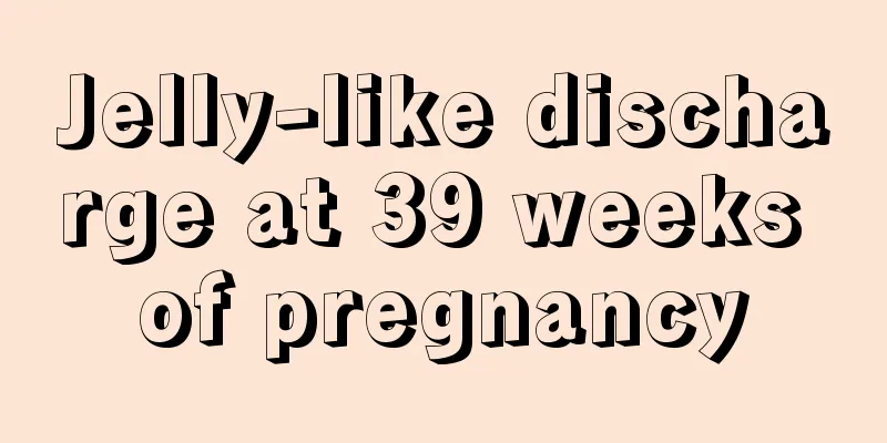 Jelly-like discharge at 39 weeks of pregnancy