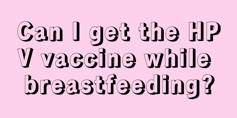 Can I get the HPV vaccine while breastfeeding?